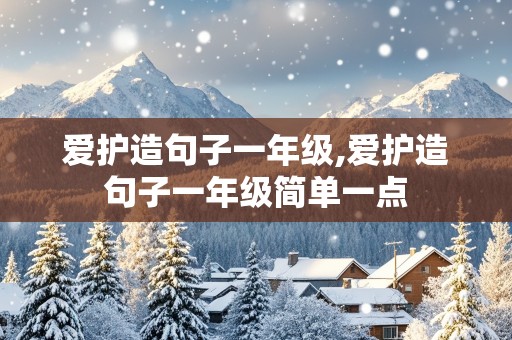 爱护造句子一年级,爱护造句子一年级简单一点