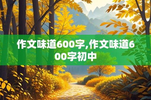 作文味道600字,作文味道600字初中