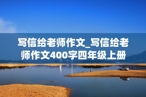 写信给老师作文_写信给老师作文400字四年级上册