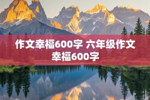 作文幸福600字 六年级作文幸福600字