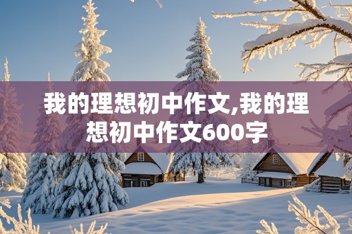 我的理想初中作文,我的理想初中作文600字