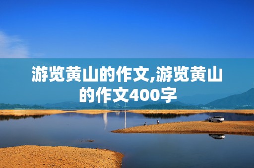 游览黄山的作文,游览黄山的作文400字