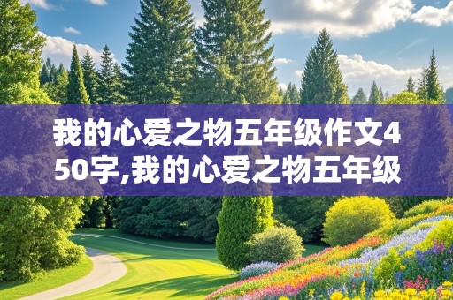 我的心爱之物五年级作文450字,我的心爱之物五年级作文450字乌龟