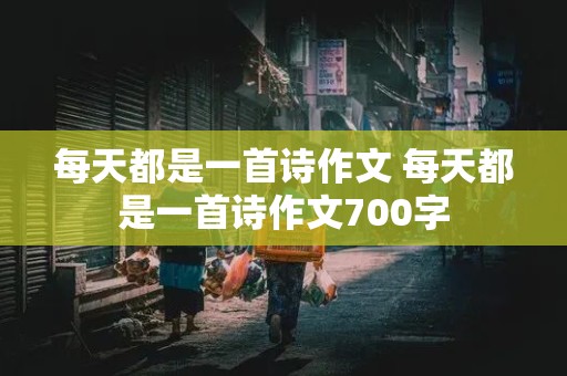 每天都是一首诗作文 每天都是一首诗作文700字