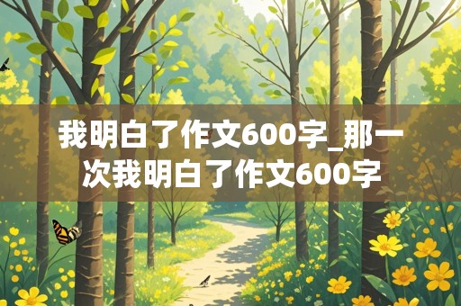 我明白了作文600字_那一次我明白了作文600字