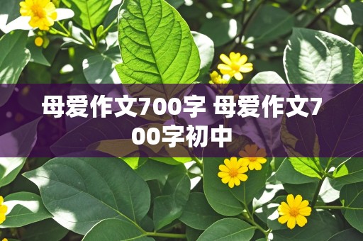 母爱作文700字 母爱作文700字初中