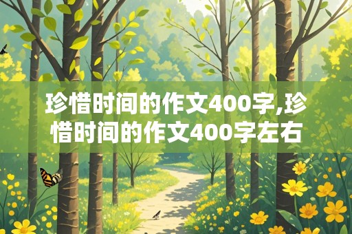 珍惜时间的作文400字,珍惜时间的作文400字左右