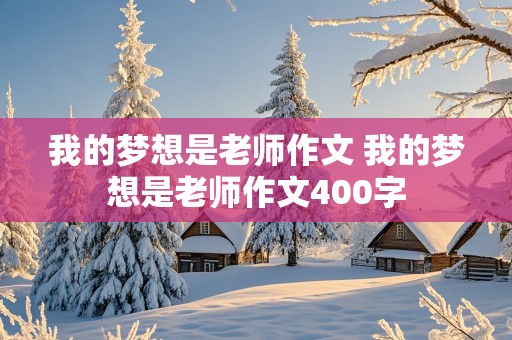 我的梦想是老师作文 我的梦想是老师作文400字