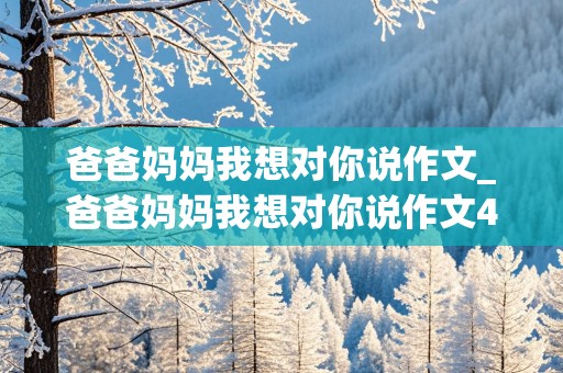 爸爸妈妈我想对你说作文_爸爸妈妈我想对你说作文400字