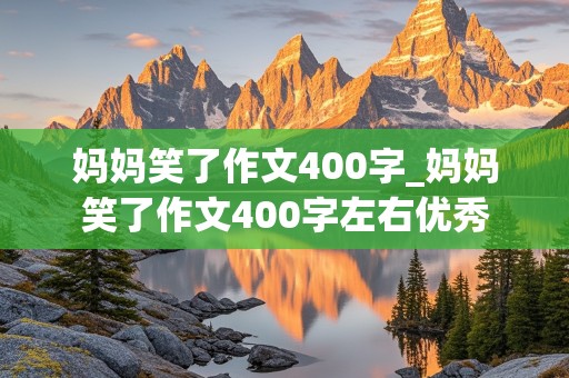 妈妈笑了作文400字_妈妈笑了作文400字左右优秀