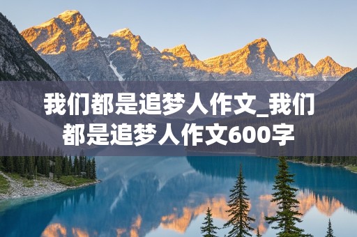 我们都是追梦人作文_我们都是追梦人作文600字