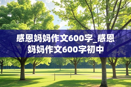 感恩妈妈作文600字_感恩妈妈作文600字初中