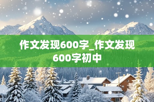 作文发现600字_作文发现600字初中