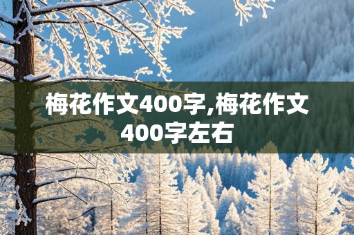 梅花作文400字,梅花作文400字左右