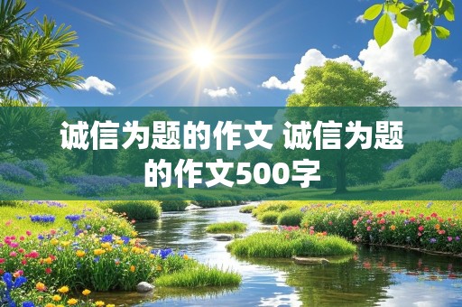 诚信为题的作文 诚信为题的作文500字