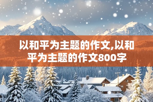 以和平为主题的作文,以和平为主题的作文800字