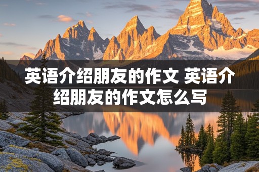 英语介绍朋友的作文 英语介绍朋友的作文怎么写