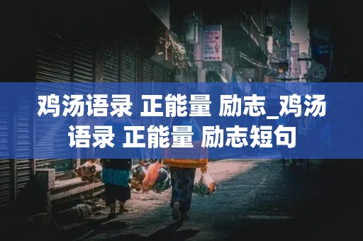 鸡汤语录 正能量 励志_鸡汤语录 正能量 励志短句