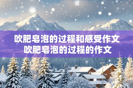 吹肥皂泡的过程和感受作文 吹肥皂泡的过程的作文