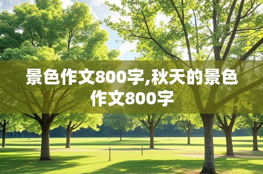 景色作文800字,秋天的景色作文800字