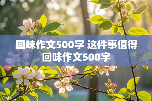 回味作文500字 这件事值得回味作文500字