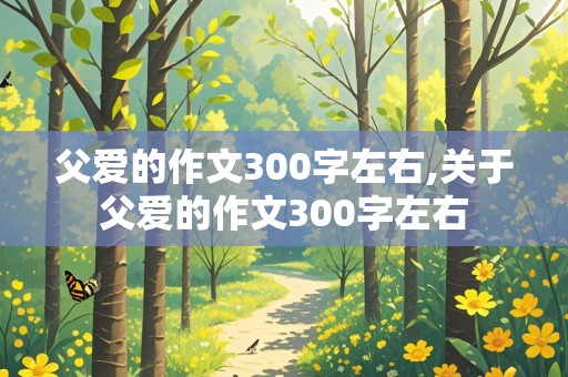 父爱的作文300字左右,关于父爱的作文300字左右