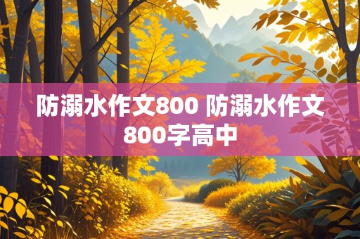 防溺水作文800 防溺水作文800字高中