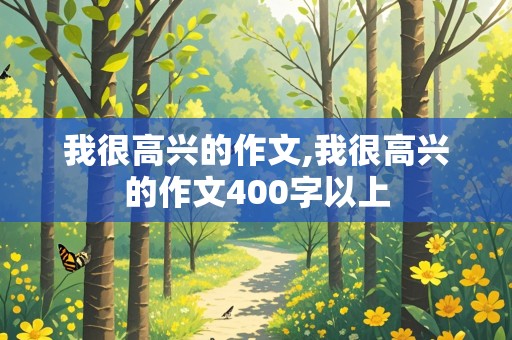 我很高兴的作文,我很高兴的作文400字以上