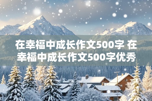 在幸福中成长作文500字 在幸福中成长作文500字优秀作文