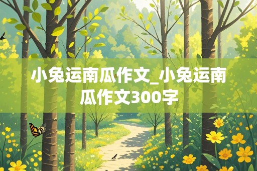 小兔运南瓜作文_小兔运南瓜作文300字