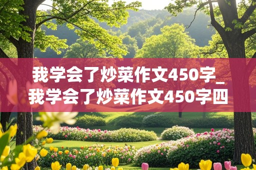 我学会了炒菜作文450字_我学会了炒菜作文450字四年级