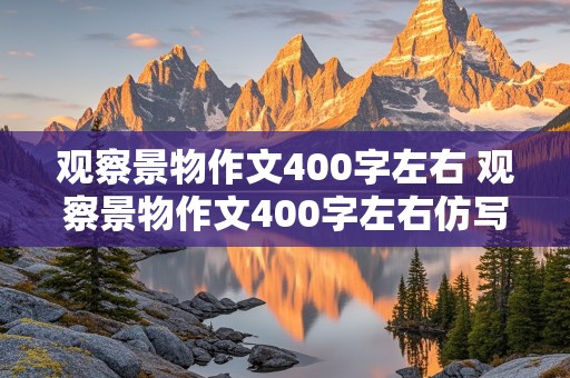 观察景物作文400字左右 观察景物作文400字左右仿写记金华的\双龙洞