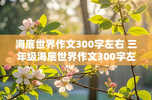 海底世界作文300字左右 三年级海底世界作文300字左右