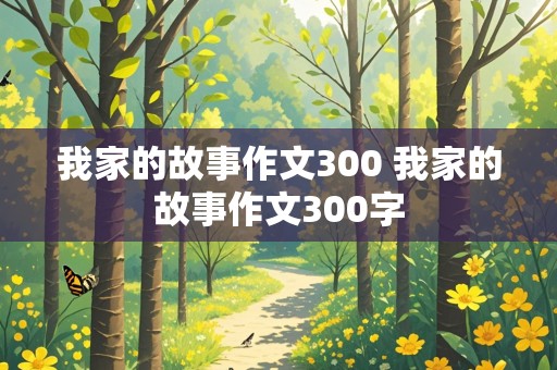 我家的故事作文300 我家的故事作文300字