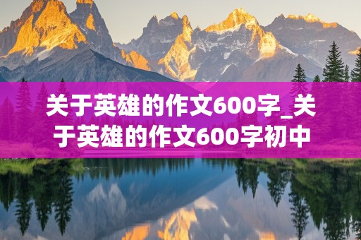 关于英雄的作文600字_关于英雄的作文600字初中