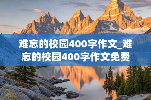 难忘的校园400字作文_难忘的校园400字作文免费