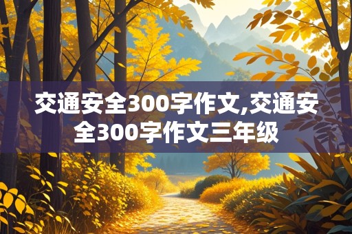 交通安全300字作文,交通安全300字作文三年级