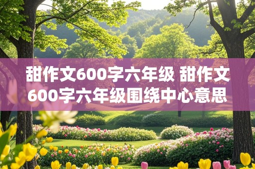 甜作文600字六年级 甜作文600字六年级围绕中心意思写