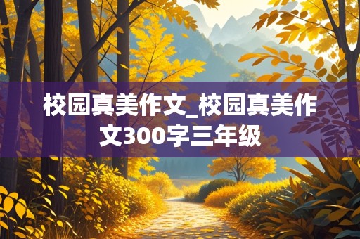 校园真美作文_校园真美作文300字三年级