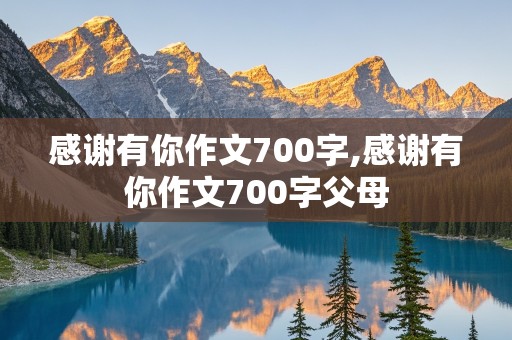 感谢有你作文700字,感谢有你作文700字父母