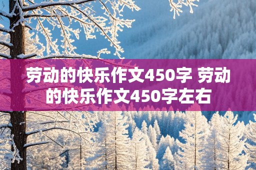 劳动的快乐作文450字 劳动的快乐作文450字左右