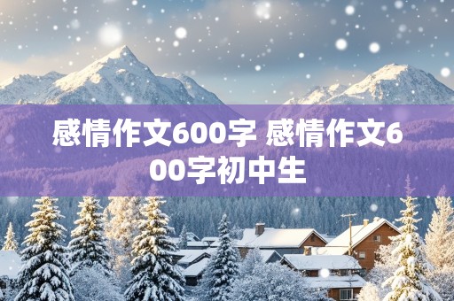 感情作文600字 感情作文600字初中生