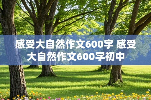 感受大自然作文600字 感受大自然作文600字初中