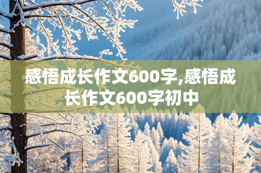 感悟成长作文600字,感悟成长作文600字初中