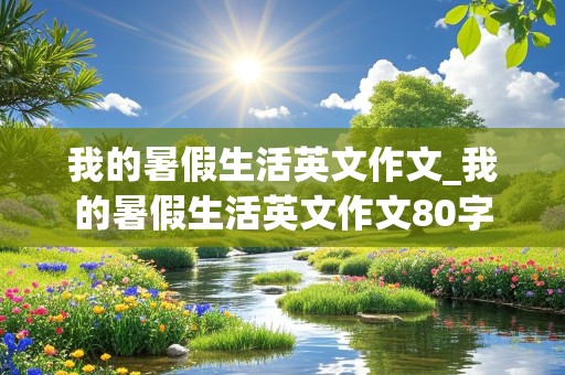 我的暑假生活英文作文_我的暑假生活英文作文80字