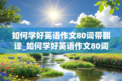 如何学好英语作文80词带翻译_如何学好英语作文80词带翻译初一