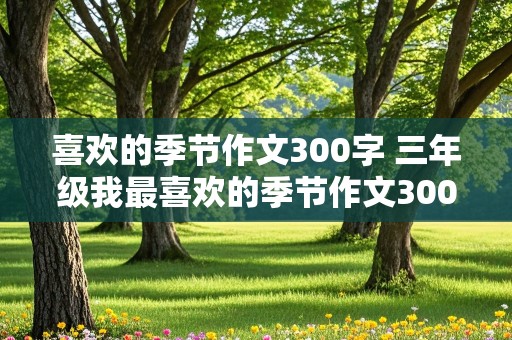 喜欢的季节作文300字 三年级我最喜欢的季节作文300字