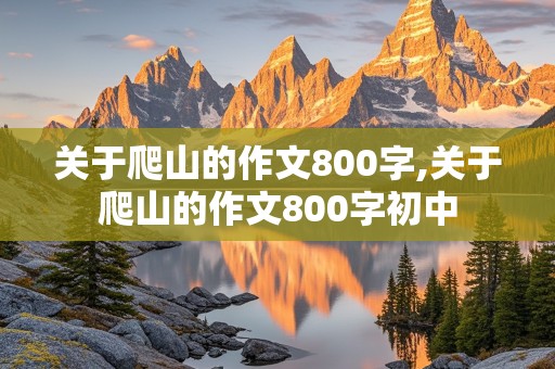 关于爬山的作文800字,关于爬山的作文800字初中