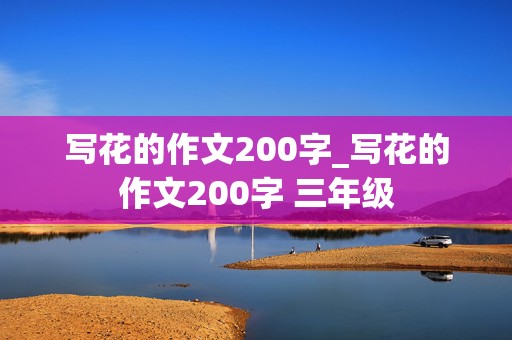 写花的作文200字_写花的作文200字 三年级