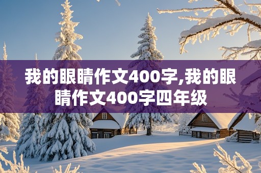 我的眼睛作文400字,我的眼睛作文400字四年级